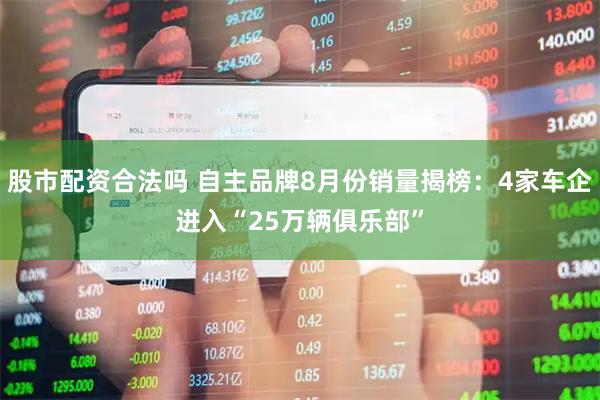 股市配资合法吗 自主品牌8月份销量揭榜：4家车企进入“25万辆俱乐部”