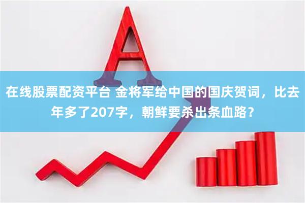 在线股票配资平台 金将军给中国的国庆贺词，比去年多了207字，朝鲜要杀出条血路？