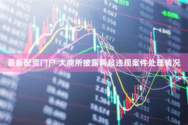 最新配资门户 大商所披露两起违规案件处理情况