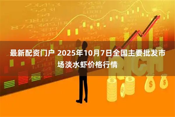 最新配资门户 2025年10月7日全国主要批发市场淡水虾价格行情
