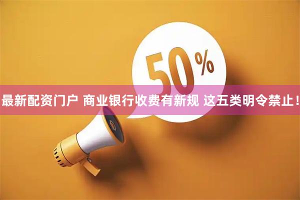 最新配资门户 商业银行收费有新规 这五类明令禁止！