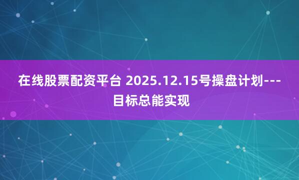 在线股票配资平台 2025.12.15号操盘计划--- 目标总能实现