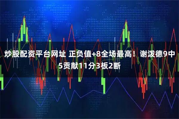 炒股配资平台网址 正负值+8全场最高！谢泼德9中5贡献11分3板2断