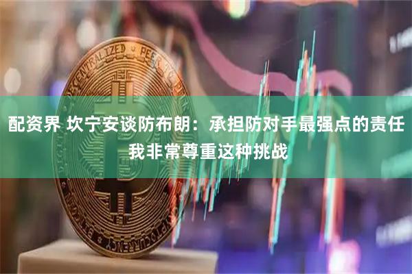 配资界 坎宁安谈防布朗：承担防对手最强点的责任 我非常尊重这种挑战
