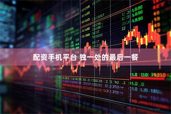 配资手机平台 独一处的最后一餐