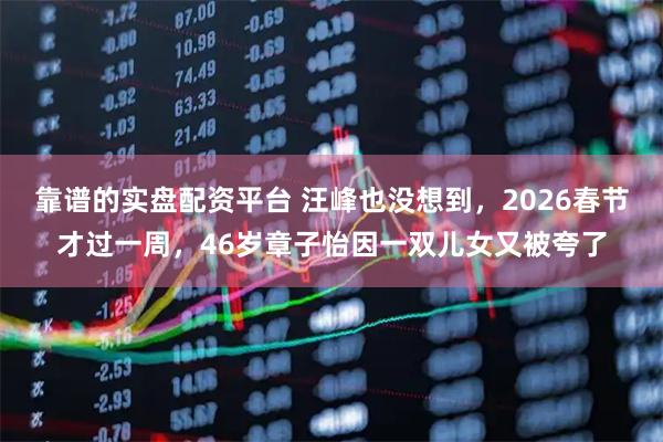 靠谱的实盘配资平台 汪峰也没想到，2026春节才过一周，46岁章子怡因一双儿女又被夸了