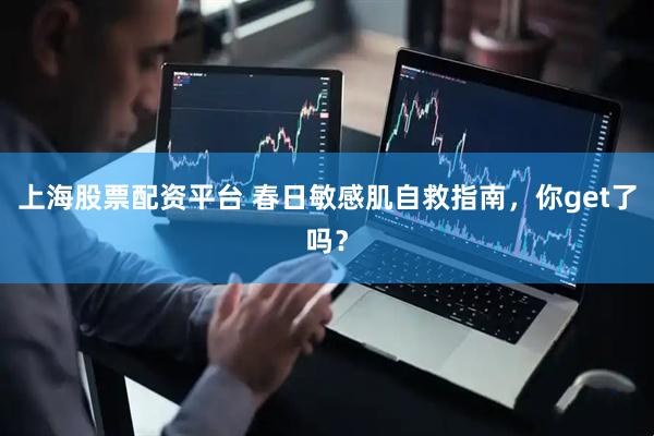 上海股票配资平台 春日敏感肌自救指南，你get了吗？
