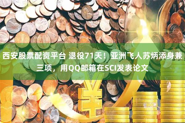 西安股票配资平台 退役71天！亚洲飞人苏炳添身兼三项，用QQ邮箱在SCI发表论文