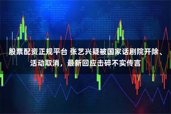 股票配资正规平台 张艺兴疑被国家话剧院开除、活动取消，最新回应击碎不实传言