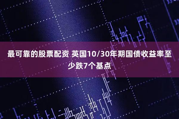 最可靠的股票配资 英国10/30年期国债收益率至少跌7个基点