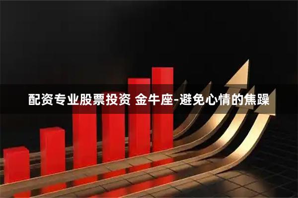 配资专业股票投资 金牛座-避免心情的焦躁