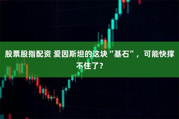 股票股指配资 爱因斯坦的这块“基石”，可能快撑不住了？