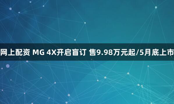 网上配资 MG 4X开启盲订 售9.98万元起/5月底上市