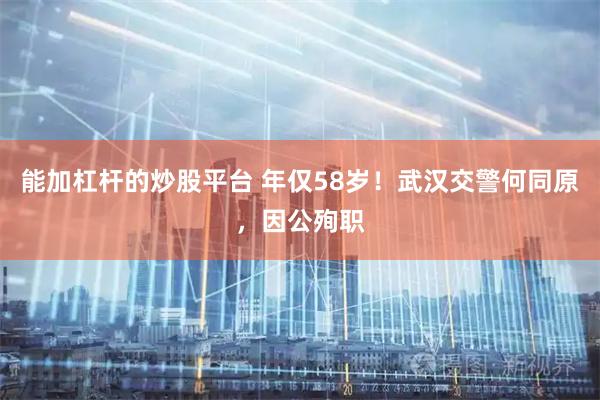 能加杠杆的炒股平台 年仅58岁！武汉交警何同原，因公殉职