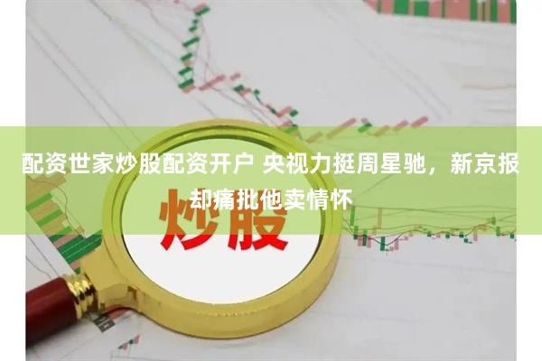 配资世家炒股配资开户 央视力挺周星驰，新京报却痛批他卖情怀