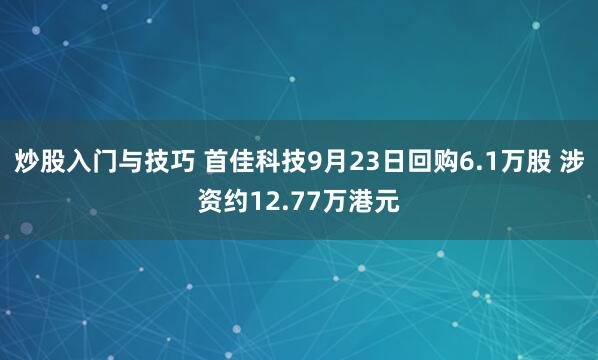 炒股入门与技巧 首佳科技9月23日回购6.1万股 涉资约12.77万港元